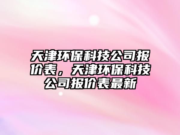 天津環(huán)?？萍脊緢?bào)價(jià)表，天津環(huán)?？萍脊緢?bào)價(jià)表最新