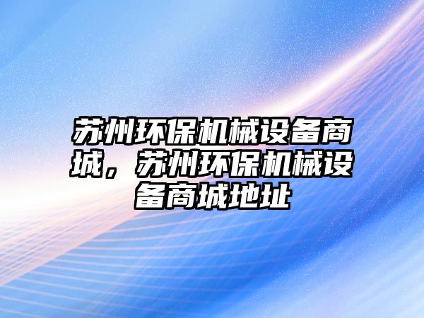 蘇州環(huán)保機械設備商城，蘇州環(huán)保機械設備商城地址