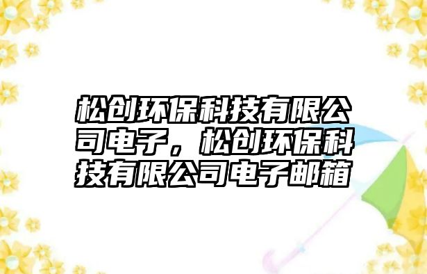 松創(chuàng)環(huán)?？萍加邢薰倦娮樱蓜?chuàng)環(huán)?？萍加邢薰倦娮余]箱