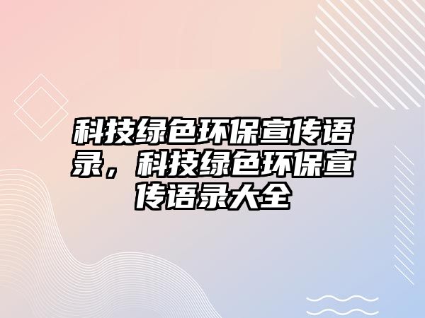 科技綠色環(huán)保宣傳語錄，科技綠色環(huán)保宣傳語錄大全