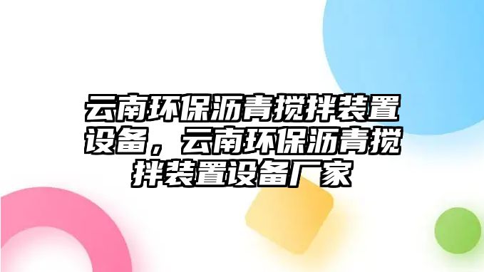 云南環(huán)保瀝青攪拌裝置設備，云南環(huán)保瀝青攪拌裝置設備廠家