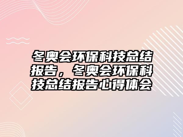 冬奧會環(huán)保科技總結(jié)報告，冬奧會環(huán)?？萍伎偨Y(jié)報告心得體會