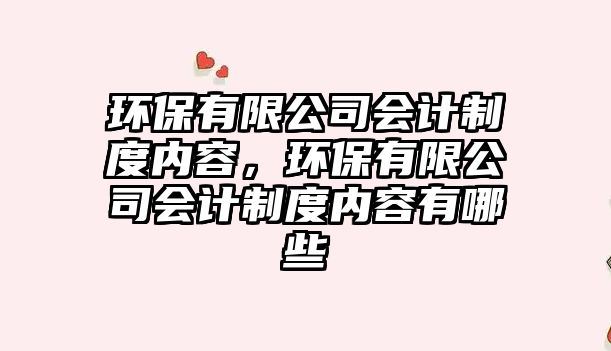 環(huán)保有限公司會(huì)計(jì)制度內(nèi)容，環(huán)保有限公司會(huì)計(jì)制度內(nèi)容有哪些