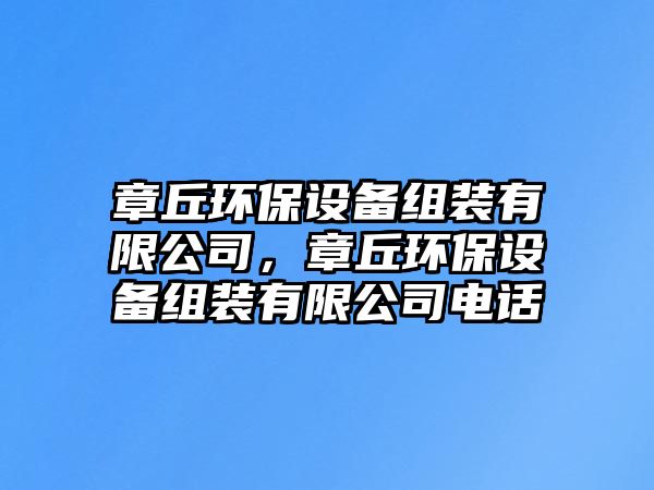章丘環(huán)保設(shè)備組裝有限公司，章丘環(huán)保設(shè)備組裝有限公司電話