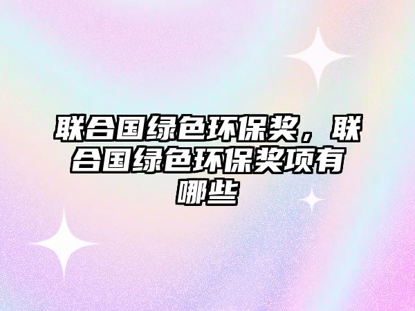 聯(lián)合國(guó)綠色環(huán)保獎(jiǎng)，聯(lián)合國(guó)綠色環(huán)保獎(jiǎng)項(xiàng)有哪些