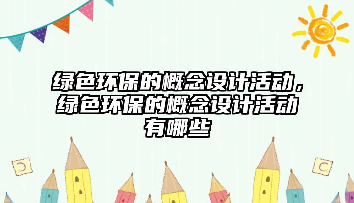 綠色環(huán)保的概念設(shè)計(jì)活動(dòng)，綠色環(huán)保的概念設(shè)計(jì)活動(dòng)有哪些