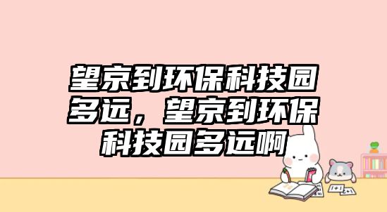 望京到環(huán)?？萍紙@多遠(yuǎn)，望京到環(huán)?？萍紙@多遠(yuǎn)啊