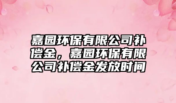 嘉園環(huán)保有限公司補(bǔ)償金，嘉園環(huán)保有限公司補(bǔ)償金發(fā)放時(shí)間