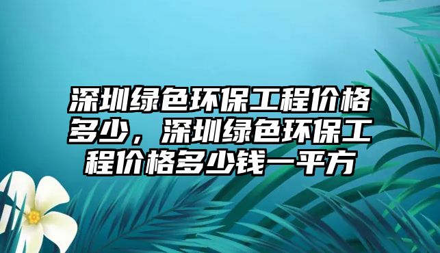 深圳綠色環(huán)保工程價格多少，深圳綠色環(huán)保工程價格多少錢一平方