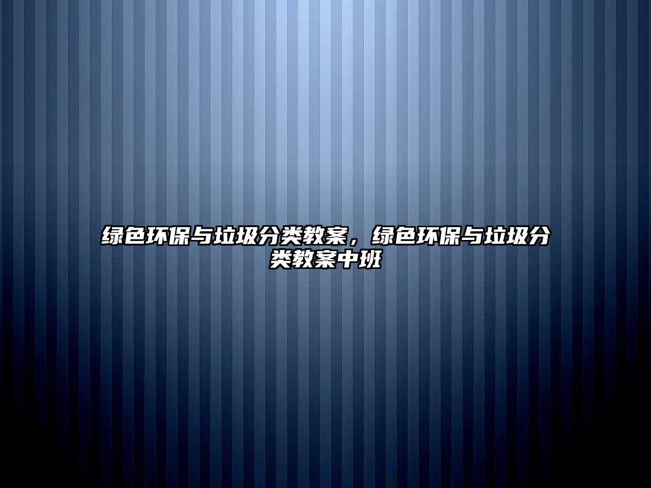 綠色環(huán)保與垃圾分類教案，綠色環(huán)保與垃圾分類教案中班