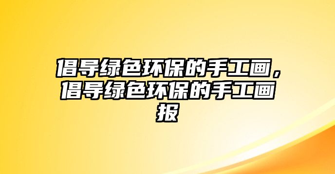 倡導綠色環(huán)保的手工畫，倡導綠色環(huán)保的手工畫報