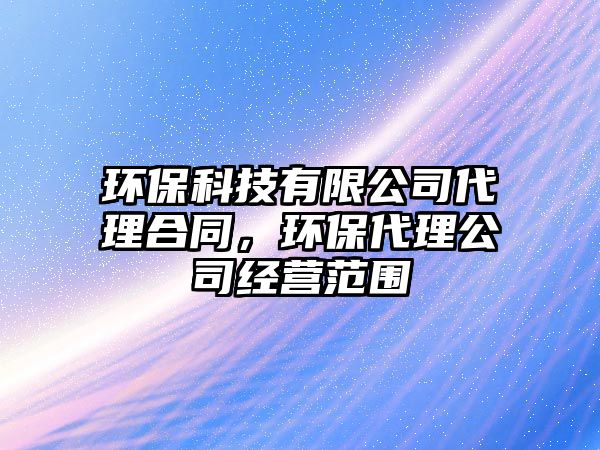 環(huán)?？萍加邢薰敬砗贤h(huán)保代理公司經(jīng)營范圍