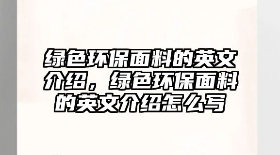 綠色環(huán)保面料的英文介紹，綠色環(huán)保面料的英文介紹怎么寫