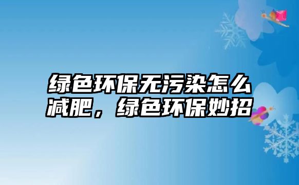 綠色環(huán)保無污染怎么減肥，綠色環(huán)保妙招