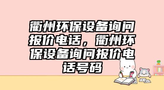 衢州環(huán)保設(shè)備詢問報(bào)價(jià)電話，衢州環(huán)保設(shè)備詢問報(bào)價(jià)電話號(hào)碼