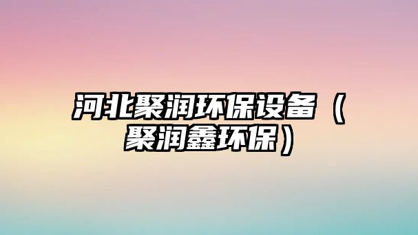 河北聚潤環(huán)保設(shè)備（聚潤鑫環(huán)保）