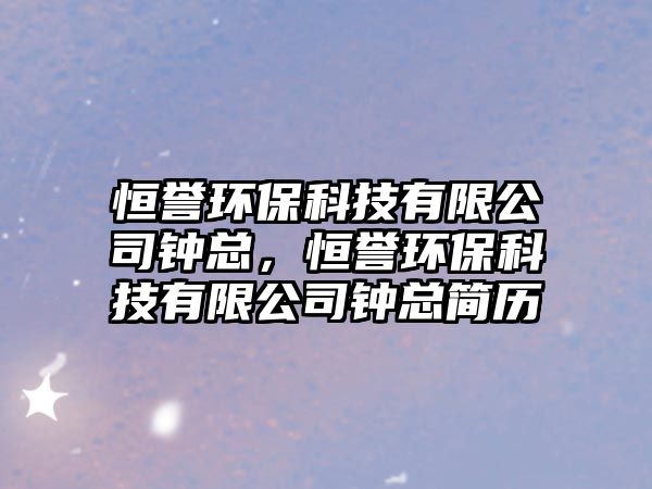 恒譽(yù)環(huán)?？萍加邢薰剧娍?，恒譽(yù)環(huán)?？萍加邢薰剧娍偤啔v