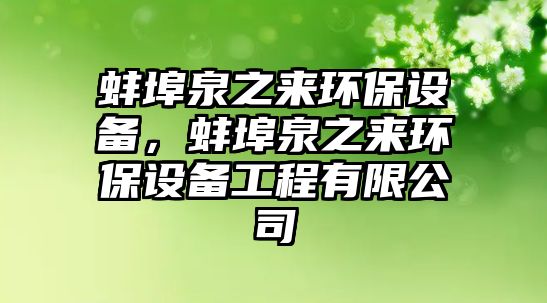 蚌埠泉之來環(huán)保設(shè)備，蚌埠泉之來環(huán)保設(shè)備工程有限公司