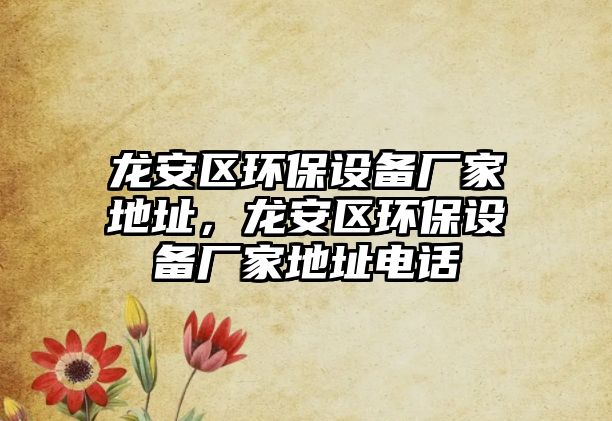 龍安區(qū)環(huán)保設(shè)備廠家地址，龍安區(qū)環(huán)保設(shè)備廠家地址電話