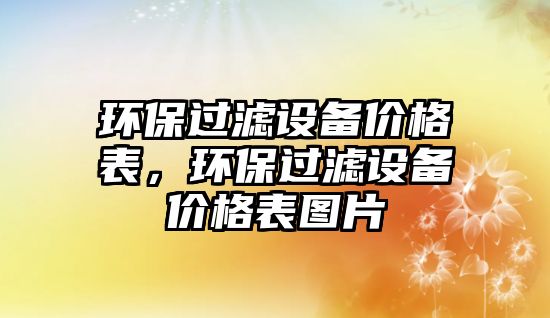 環(huán)保過(guò)濾設(shè)備價(jià)格表，環(huán)保過(guò)濾設(shè)備價(jià)格表圖片
