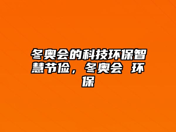 冬奧會的科技環(huán)保智慧節(jié)儉，冬奧會 環(huán)保