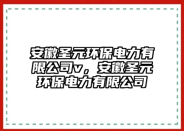 安徽圣元環(huán)保電力有限公司v，安徽圣元環(huán)保電力有限公司