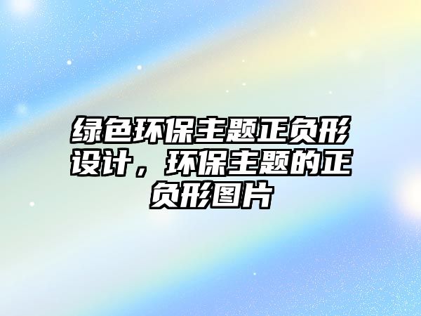 綠色環(huán)保主題正負(fù)形設(shè)計，環(huán)保主題的正負(fù)形圖片