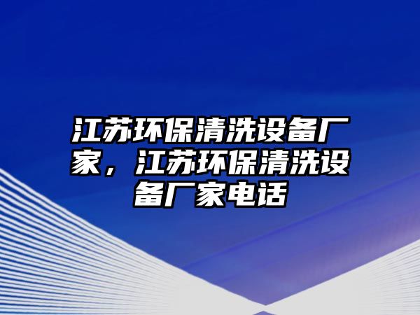 江蘇環(huán)保清洗設備廠家，江蘇環(huán)保清洗設備廠家電話