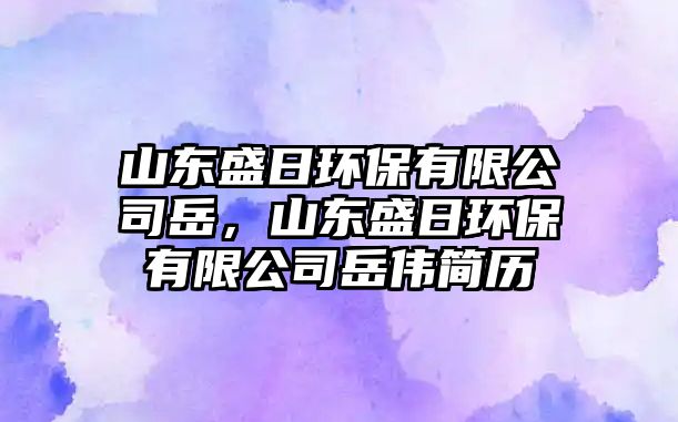 山東盛日環(huán)保有限公司岳，山東盛日環(huán)保有限公司岳偉簡(jiǎn)歷