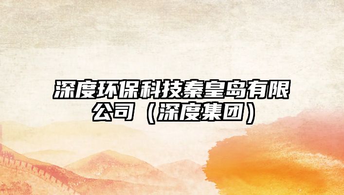 深度環(huán)?？萍记鼗蕧u有限公司（深度集團）