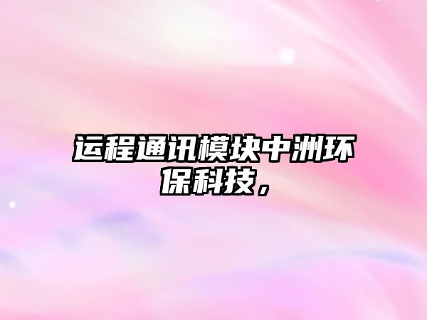運(yùn)程通訊模塊中洲環(huán)?？萍迹?/> 
									</a>
									<h4 class=