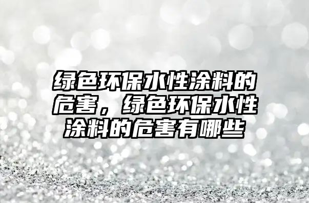 綠色環(huán)保水性涂料的危害，綠色環(huán)保水性涂料的危害有哪些