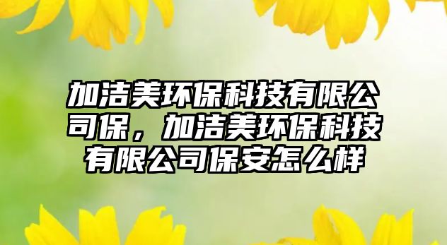 加潔美環(huán)?？萍加邢薰颈?，加潔美環(huán)保科技有限公司保安怎么樣