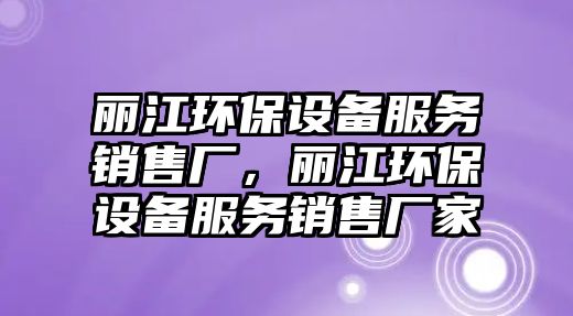 麗江環(huán)保設備服務銷售廠，麗江環(huán)保設備服務銷售廠家