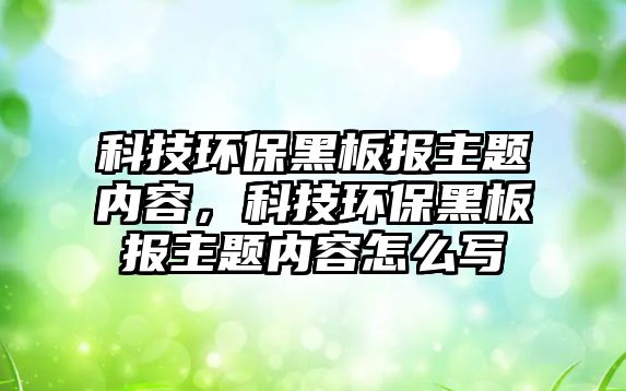 科技環(huán)保黑板報(bào)主題內(nèi)容，科技環(huán)保黑板報(bào)主題內(nèi)容怎么寫