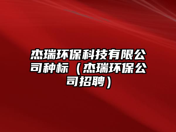 杰瑞環(huán)?？萍加邢薰痉N標(biāo)（杰瑞環(huán)保公司招聘）