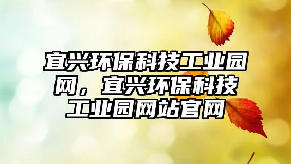 宜興環(huán)?？萍脊I(yè)園網(wǎng)，宜興環(huán)?？萍脊I(yè)園網(wǎng)站官網(wǎng)