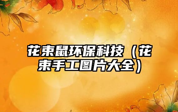 花束鼠環(huán)?？萍迹ɑㄊ止D片大全）