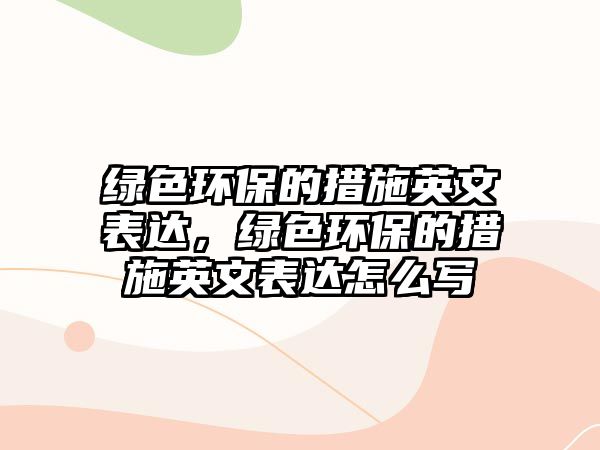 綠色環(huán)保的措施英文表達(dá)，綠色環(huán)保的措施英文表達(dá)怎么寫