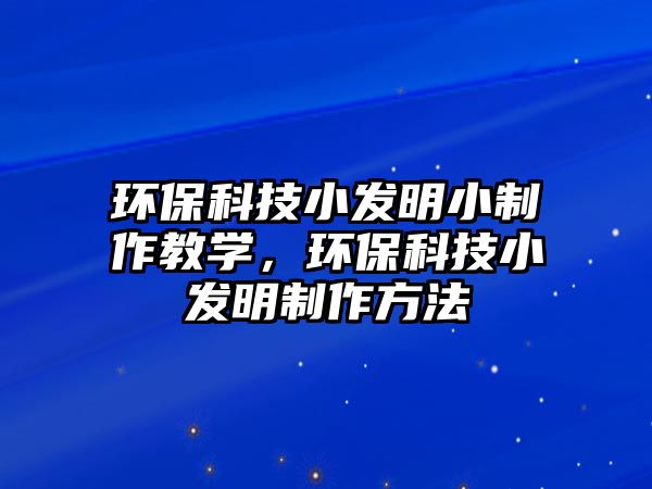 環(huán)?？萍夹“l(fā)明小制作教學(xué)，環(huán)保科技小發(fā)明制作方法