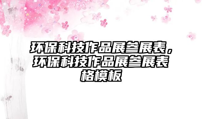 環(huán)?？萍甲髌氛箙⒄贡?，環(huán)保科技作品展參展表格模板