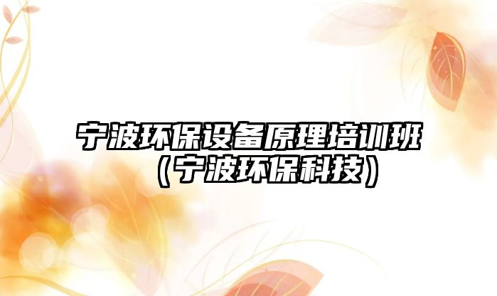 寧波環(huán)保設(shè)備原理培訓(xùn)班（寧波環(huán)?？萍迹? class=