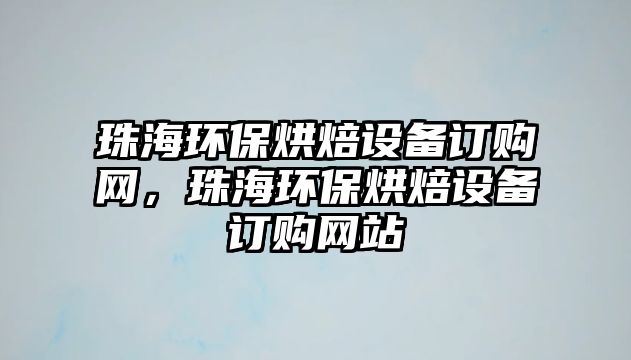 珠海環(huán)保烘焙設(shè)備訂購(gòu)網(wǎng)，珠海環(huán)保烘焙設(shè)備訂購(gòu)網(wǎng)站