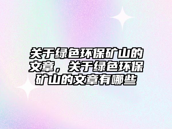 關于綠色環(huán)保礦山的文章，關于綠色環(huán)保礦山的文章有哪些