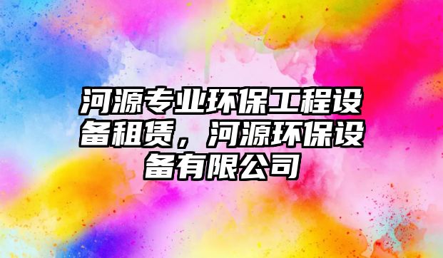 河源專業(yè)環(huán)保工程設(shè)備租賃，河源環(huán)保設(shè)備有限公司