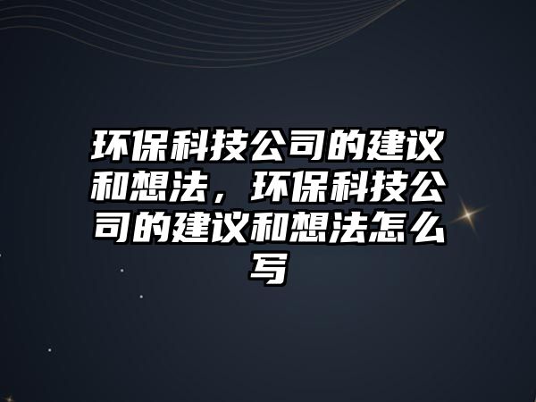 環(huán)?？萍脊镜慕ㄗh和想法，環(huán)?？萍脊镜慕ㄗh和想法怎么寫