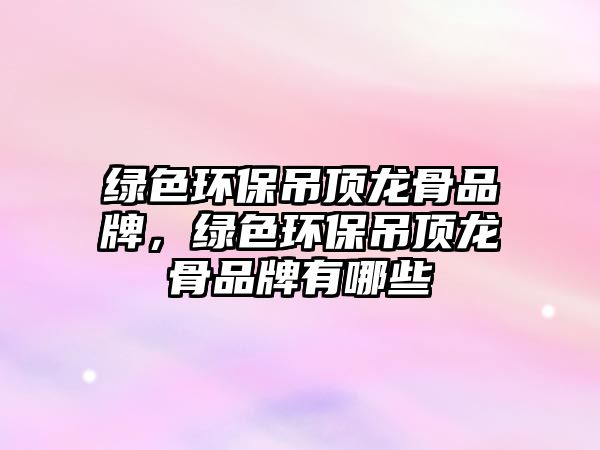 綠色環(huán)保吊頂龍骨品牌，綠色環(huán)保吊頂龍骨品牌有哪些