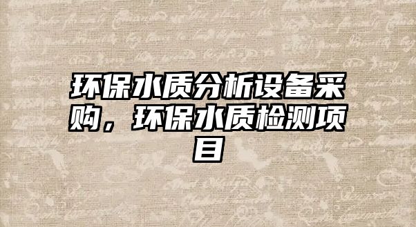 環(huán)保水質(zhì)分析設(shè)備采購，環(huán)保水質(zhì)檢測項(xiàng)目