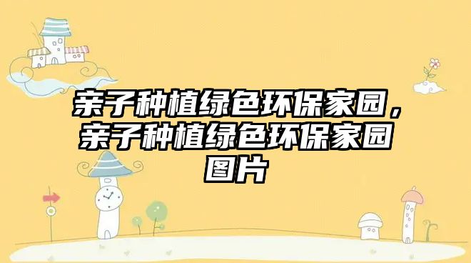 親子種植綠色環(huán)保家園，親子種植綠色環(huán)保家園圖片