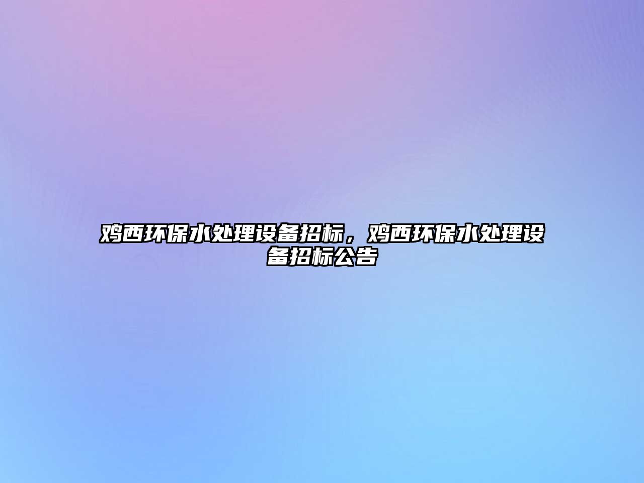 雞西環(huán)保水處理設(shè)備招標(biāo)，雞西環(huán)保水處理設(shè)備招標(biāo)公告